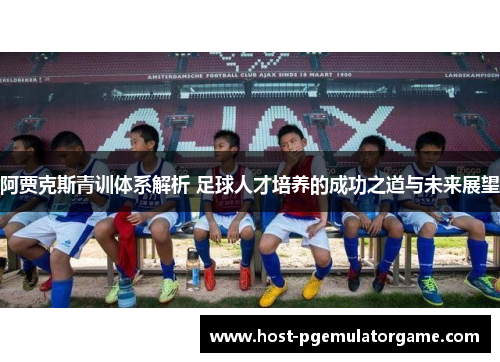 阿贾克斯青训体系解析 足球人才培养的成功之道与未来展望