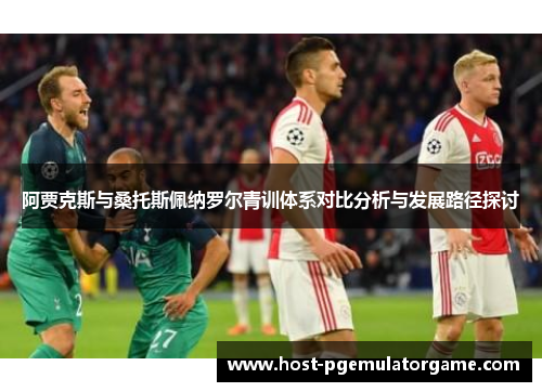 阿贾克斯与桑托斯佩纳罗尔青训体系对比分析与发展路径探讨 阿贾克斯与桑托斯佩纳罗尔青训体系对比分析与发展路径探讨