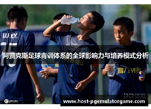 阿贾克斯足球青训体系的全球影响力与培养模式分析 阿贾克斯足球青训体系的全球影响力与培养模式分析