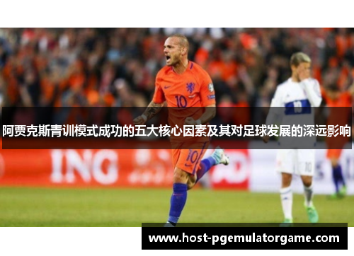 阿贾克斯青训模式成功的五大核心因素及其对足球发展的深远影响