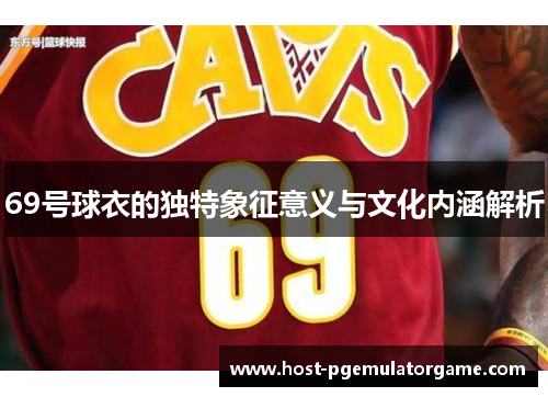 69号球衣的独特象征意义与文化内涵解析