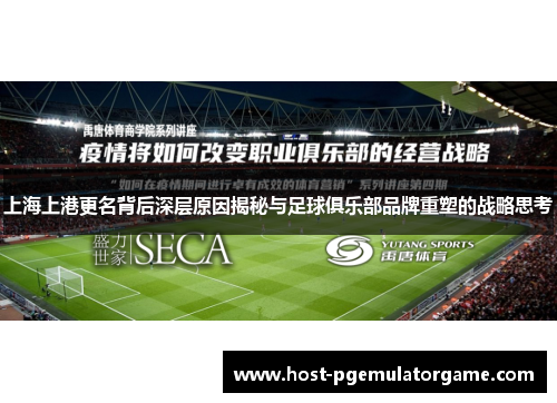 上海上港更名背后深层原因揭秘与足球俱乐部品牌重塑的战略思考
