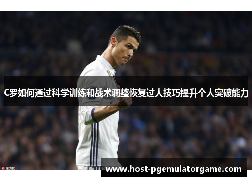 C罗如何通过科学训练和战术调整恢复过人技巧提升个人突破能力