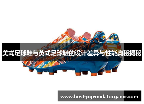 美式足球鞋与英式足球鞋的设计差异与性能奥秘揭秘