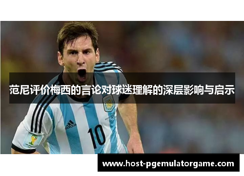 范尼评价梅西的言论对球迷理解的深层影响与启示 范尼评价梅西的言论对球迷理解的深层影响与启示