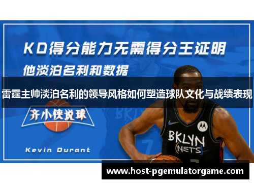 雷霆主帅淡泊名利的领导风格如何塑造球队文化与战绩表现