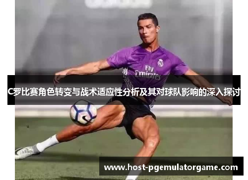 C罗比赛角色转变与战术适应性分析及其对球队影响的深入探讨