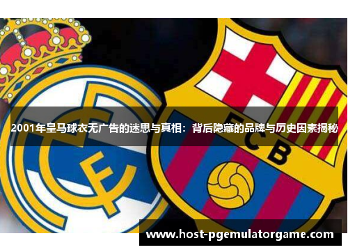 2001年皇马球衣无广告的迷思与真相:背后隐藏的品牌与历史因素揭秘 2001年皇马球衣无广告的迷思与真相:背后隐藏的品牌与历史因素揭秘