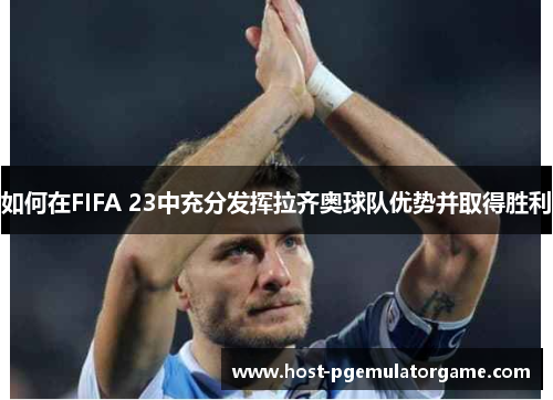 如何在FIFA 23中充分发挥拉齐奥球队优势并取得胜利