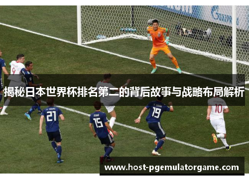 揭秘日本世界杯排名第二的背后故事与战略布局解析