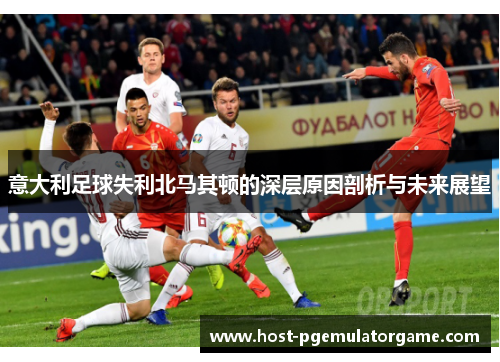 意大利足球失利北马其顿的深层原因剖析与未来展望