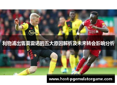 利物浦出售莫雷诺的五大原因解析及未来转会影响分析