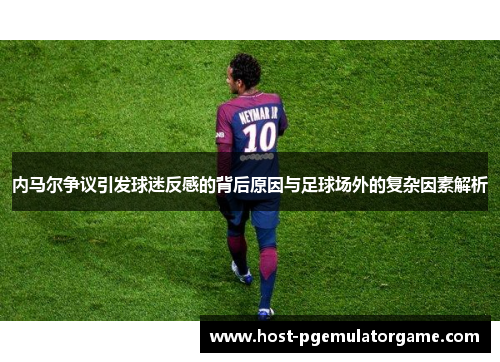 内马尔争议引发球迷反感的背后原因与足球场外的复杂因素解析