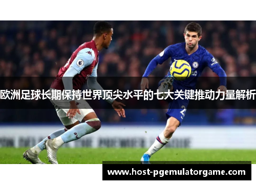 欧洲足球长期保持世界顶尖水平的七大关键推动力量解析