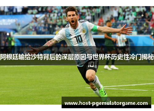 阿根廷输给沙特背后的深层原因与世界杯历史性冷门揭秘