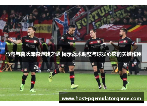 马竞与勒沃库森逆转之谜 揭示战术调整与球员心态的关键作用