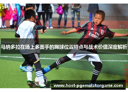 马纳多拉在场上多面手的踢球位置特点与战术价值深度解析 马纳多拉在场上多面手的踢球位置特点与战术价值深度解析