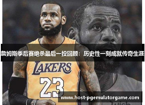 詹姆斯季后赛绝杀最后一投回顾：历史性一刻成就传奇生涯