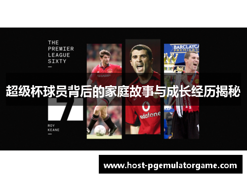 超级杯球员背后的家庭故事与成长经历揭秘
