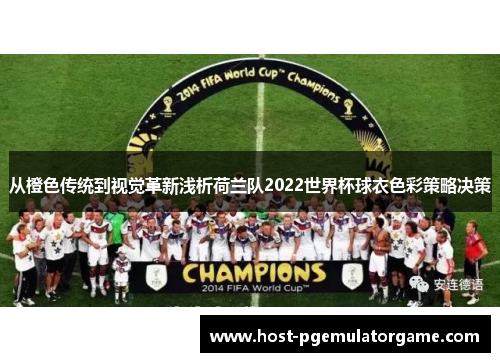 从橙色传统到视觉革新浅析荷兰队2022世界杯球衣色彩策略决策 从橙色传统到视觉革新浅析荷兰队2022世界杯球衣色彩策略决策