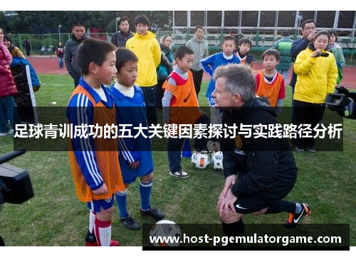 足球青训成功的五大关键因素探讨与实践路径分析