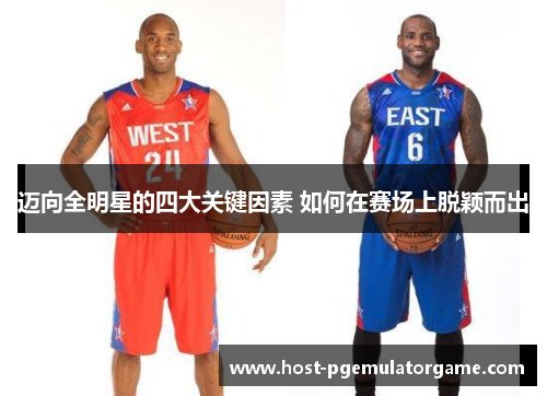 迈向全明星的四大关键因素 如何在赛场上脱颖而出 迈向全明星的四大关键因素 如何在赛场上脱颖而出