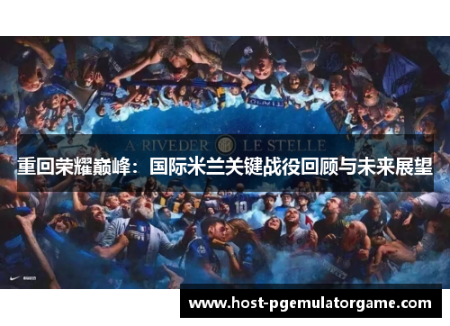 重回荣耀巅峰:国际米兰关键战役回顾与未来展望 重回荣耀巅峰:国际米兰关键战役回顾与未来展望