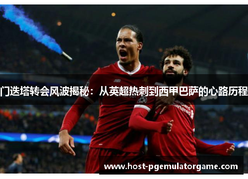 门迭塔转会风波揭秘:从英超热刺到西甲巴萨的心路历程 门迭塔转会风波揭秘:从英超热刺到西甲巴萨的心路历程