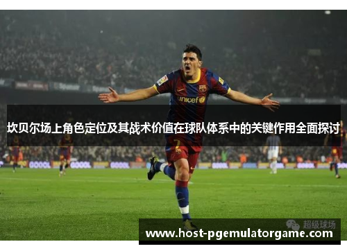 坎贝尔场上角色定位及其战术价值在球队体系中的关键作用全面探讨 坎贝尔场上角色定位及其战术价值在球队体系中的关键作用全面探讨