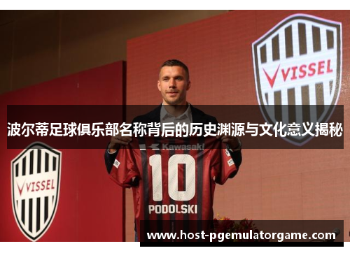波尔蒂足球俱乐部名称背后的历史渊源与文化意义揭秘