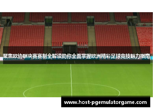聚焦欧协联决赛赛制全解读助你全面掌握欧洲精彩足球竞技魅力指南