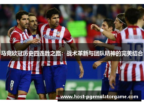 马竞欧冠历史四连胜之路：战术革新与团队精神的完美结合