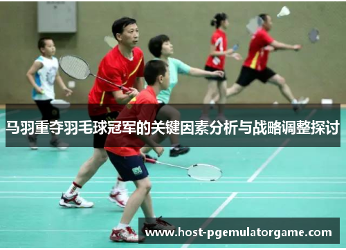 马羽重夺羽毛球冠军的关键因素分析与战略调整探讨