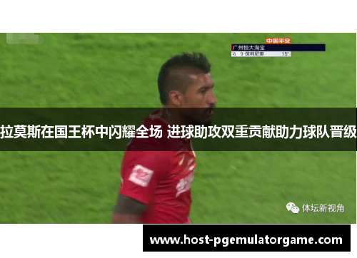 拉莫斯在国王杯中闪耀全场 进球助攻双重贡献助力球队晋级 拉莫斯在国王杯中闪耀全场 进球助攻双重贡献助力球队晋级