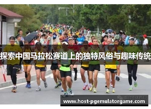 探索中国马拉松赛道上的独特风俗与趣味传统 探索中国马拉松赛道上的独特风俗与趣味传统