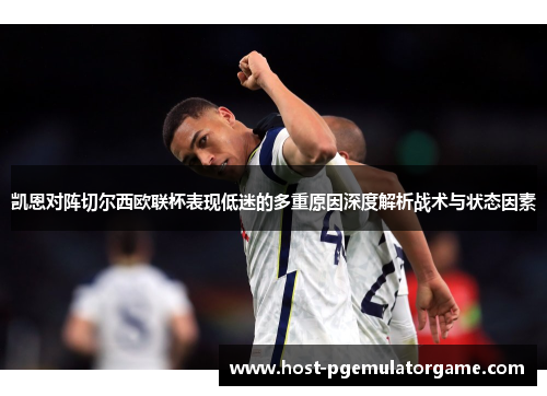 凯恩对阵切尔西欧联杯表现低迷的多重原因深度解析战术与状态因素 凯恩对阵切尔西欧联杯表现低迷的多重原因深度解析战术与状态因素