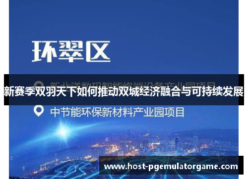 新赛季双羽天下如何推动双城经济融合与可持续发展 新赛季双羽天下如何推动双城经济融合与可持续发展