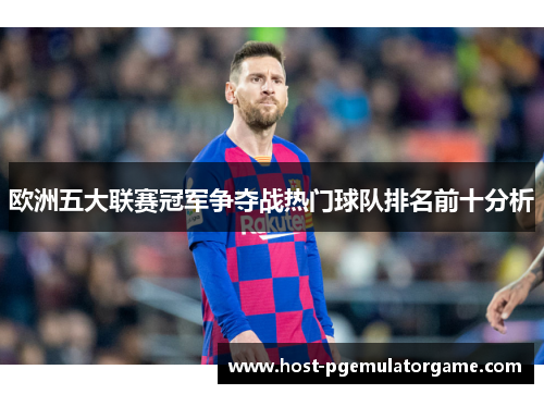 欧洲五大联赛冠军争夺战热门球队排名前十分析