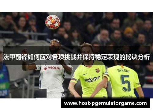 法甲前锋如何应对各项挑战并保持稳定表现的秘诀分析