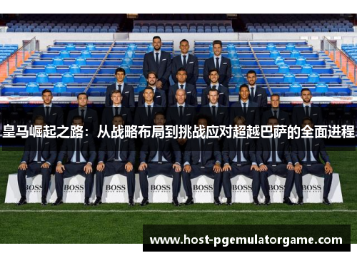 皇马崛起之路：从战略布局到挑战应对超越巴萨的全面进程