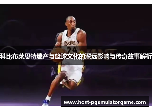 科比布莱恩特遗产与篮球文化的深远影响与传奇故事解析