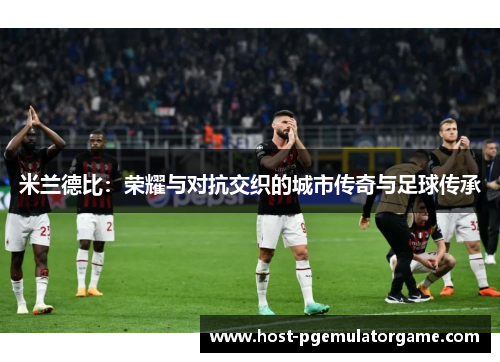 米兰德比：荣耀与对抗交织的城市传奇与足球传承