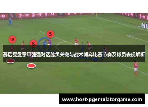 赛后复盘意甲强强对话胜负关键与战术博弈比赛节奏及球员表现解析
